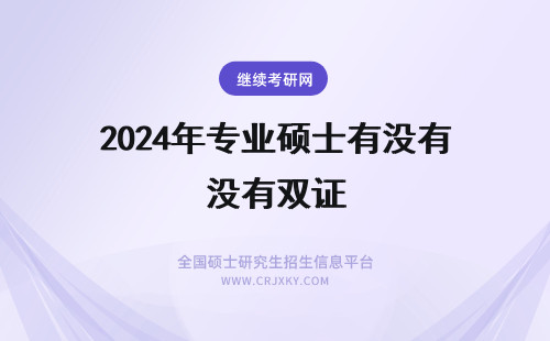 2024年专业硕士有没有双证 专业硕士单证还是双证有没有入学考试