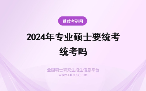 2024年专业硕士要统考吗 专业硕士需要参加统考吗