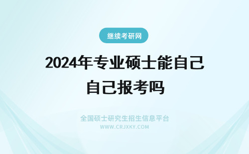2024年专业硕士能自己报考吗 专业硕士考前复习是可自行安排的吗报班复习的时间不能自己定吗