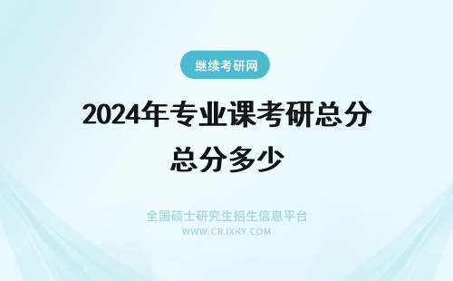 2024年专业课考研总分多少 考研专业课总分多少