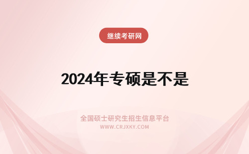 2024年专硕是不是 是不是都是专硕?