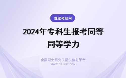 2024年专科生报考同等学力 专科生报同等学力怎么考研(同等学历专科)