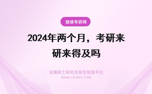 2024年两个月，考研来得及吗 农学考研两个月来得及吗