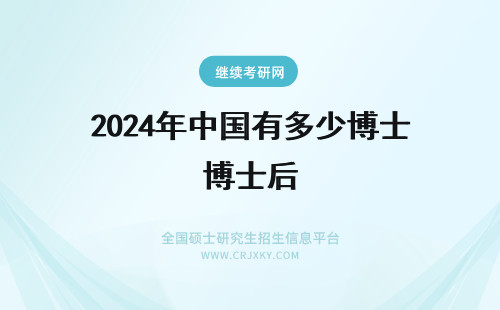 2024年中国有多少博士后 中国有多少个博士和博士后