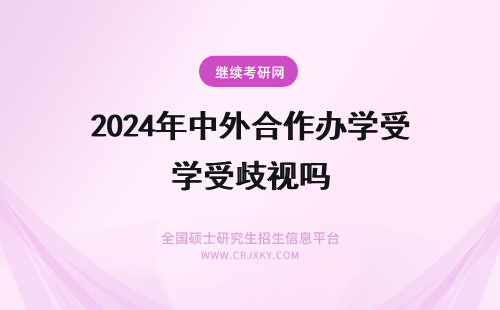 2024年中外合作办学受歧视吗 中外合作办学就业受歧视吗