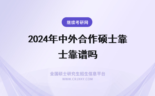 2024年中外合作硕士靠谱吗 到底中外合作办学硕士靠谱不靠谱吗