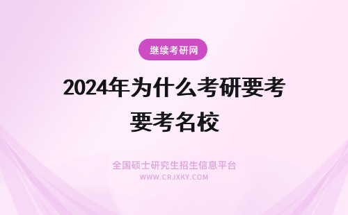 2024年为什么考研要考名校 为什么要考名校研究生？