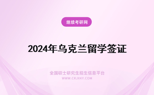 2024年乌克兰留学签证 很多人去乌克兰留学，乌克兰留学签证多少钱？乌克兰留学情况怎么样？