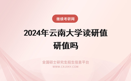 2024年云南大学读研值吗 云南财经大学读研值吗