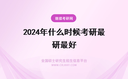 2024年什么时候考研最好 考研一般什么时候考最好?