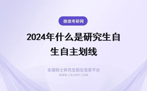 2024年什么是研究生自主划线 985院校研究生考试是不是都是自主划线?自主划线对考生来说有什么好处?