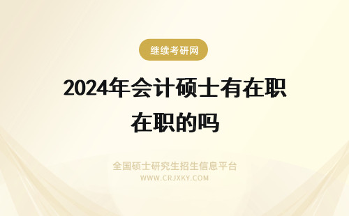 2024年会计硕士有在职的吗 在职专业硕士只有本科生学习的机会吗年后计划报名可以实现吗