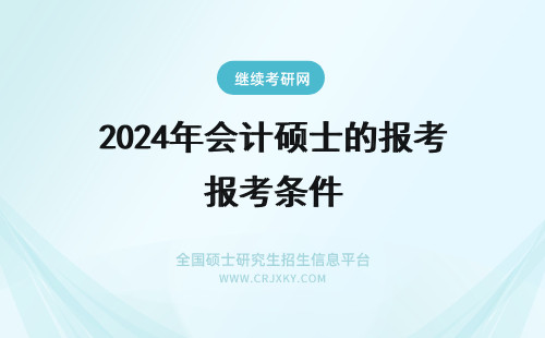 2024年会计硕士的报考条件 报考MPAcc需要什么样的条件？会计硕士MPAcc