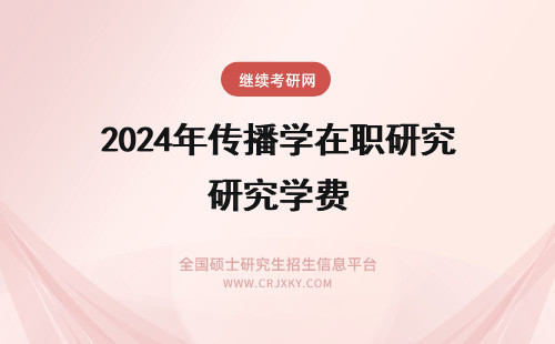 2024年传播学在职研究学费 传播学在职研究生学费