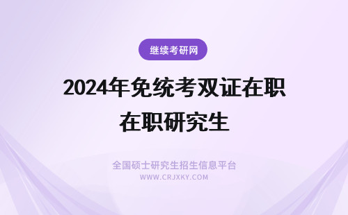2024年免统考双证在职研究生 免统考双证在职研究生真的可以获得双证的吗