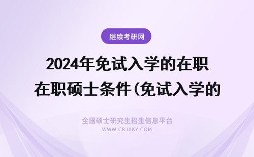 2024年免试入学的在职硕士条件(免试入学的在职硕士含金量) 免试入学的在职硕士
