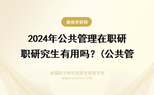 2024年公共管理在职研究生有用吗？(公共管理在职研究生有用吗) 公共管理研究生有用吗