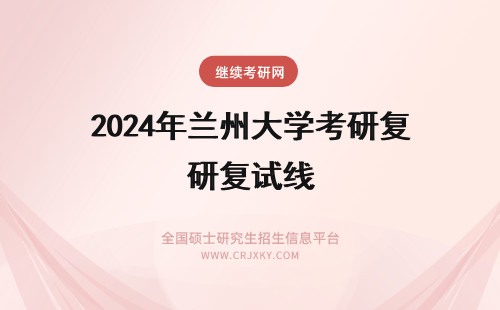 2024年兰州大学考研复试线 兰州理工大学考研复试线