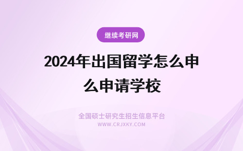 2024年出国留学怎么申请学校 怎么申请学校的出国留学