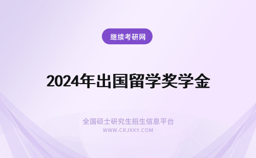 2024年出国留学奖学金 出国留学全额奖学金
