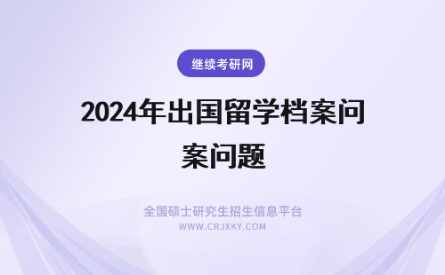 2024年出国留学档案问题 出国留学的档案问题