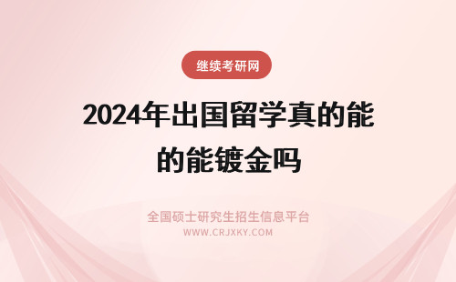 2024年出国留学真的能镀金吗 现在的海归就业情况如何？出国留学真的能镀金吗？