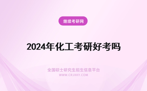 2024年化工考研好考吗 北京化工大学的化工研究生好考吗