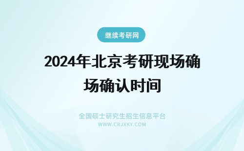 2024年北京考研现场确认时间 北京大学考研现场确认时间?