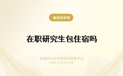 在职研究生包住宿吗 内蒙古农业大学在职研究生包住宿吗？