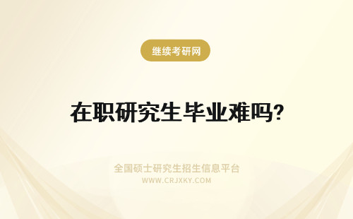 在职研究生毕业难吗? 在职研究生难毕业吗