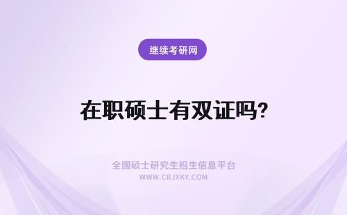 在职硕士有双证吗? 在职硕士有双证吗？双证模式解析