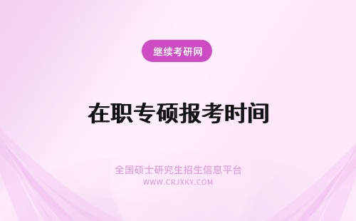 在职专硕报考时间 在职考专业硕士报名时间