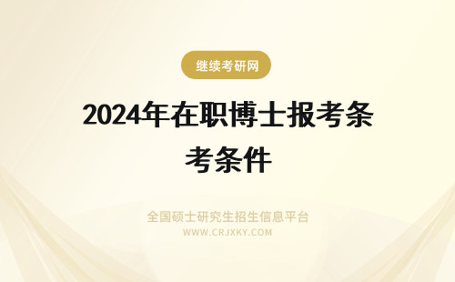 2024年在职博士报考条件 2024年在职博士报考条件与要求