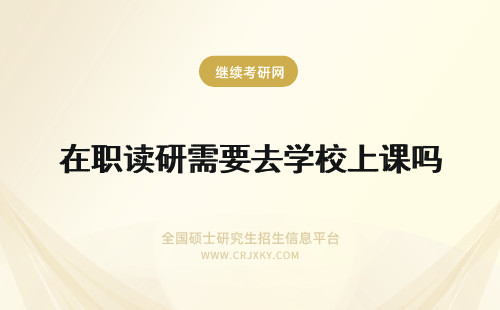 在职读研需要去学校上课吗 读在职研究生需要去学校上课吗
