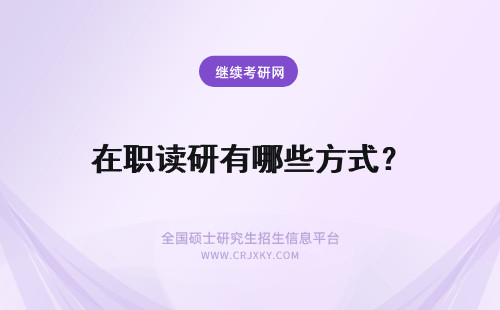 在职读研有哪些方式？ 在职读研的方式有哪些？
