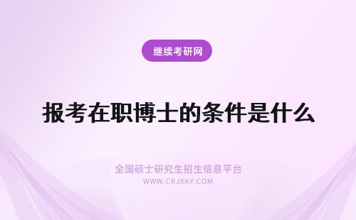 报考在职博士的条件是什么 在职博士的报考条件是什么