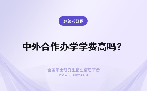 中外合作办学学费高吗？ 中外合作办学费用高吗