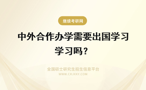 中外合作办学需要出国学习吗？ 中外合作办学有学位吗需要出国学习吗