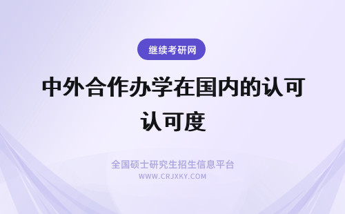 中外合作办学在国内的认可度 中外合作办学认可度怎么样呢国外授予的证书是也可在国内使用的吗