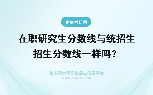 在职研究生分数线与统招生分数线一样吗？ 在职研究生分数线与全日制研究生分数线一样吗?