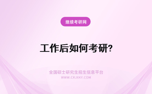 工作后如何考研? 工作之后如何报考研究生?