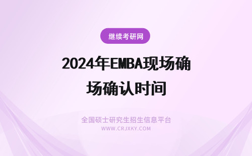 2024年EMBA现场确认时间 大连理工大学emba现场确认还要本人到场吗错过确认时间可以申请补办吗