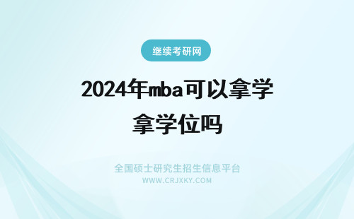 2024年mba可以拿学位吗 攻读在职MBA可以拿到学历学位吗？