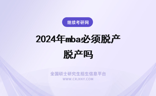 2024年mba必须脱产吗 广东工业大学mba必须脱产吗