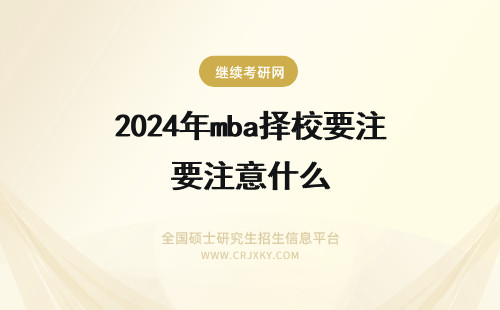 2024年mba择校要注意什么 在职MBA择校需要注意什么?