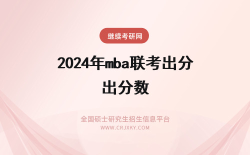 2024年mba联考出分数 MBA联考成绩什么时候出来?MBA录取分数线什么时候出来?