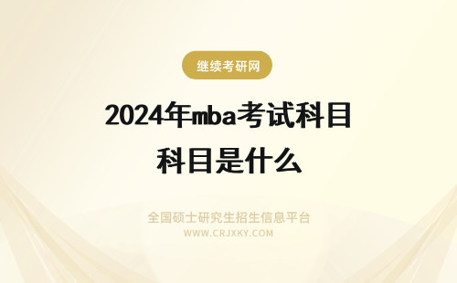 2024年mba考试科目是什么 MBA笔试考试科目是什么？