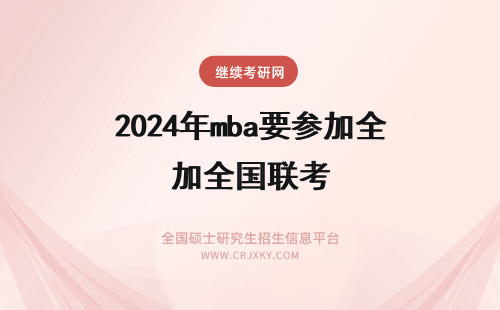 2024年mba要参加全国联考 在职MBA需要参加全国联考吗?