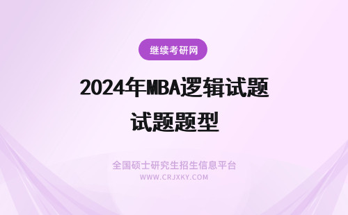 2024年MBA逻辑试题题型 MBA逻辑试题主要题型有哪些？