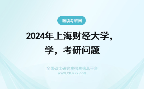 2024年上海财经大学，考研问题 上海财经大学考研问题